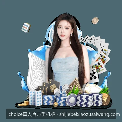 choice真人官方手机版｜快速访问：choice真人官网入口及移动端登录教程